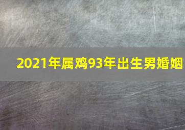 2021年属鸡93年出生男婚姻