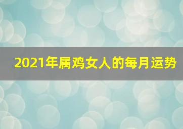 2021年属鸡女人的每月运势