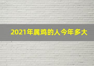 2021年属鸡的人今年多大