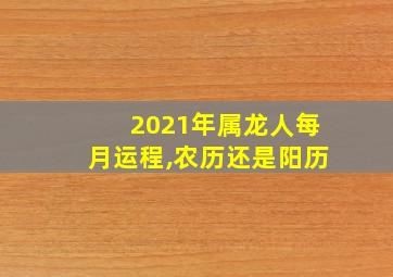 2021年属龙人每月运程,农历还是阳历