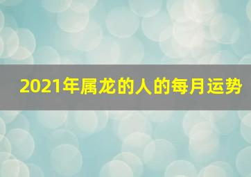 2021年属龙的人的每月运势