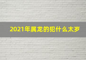 2021年属龙的犯什么太岁