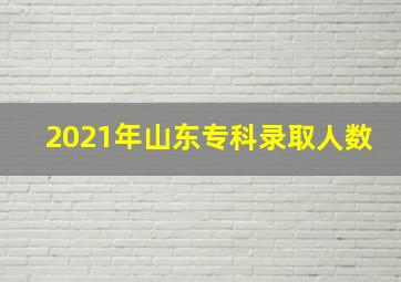 2021年山东专科录取人数