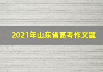 2021年山东省高考作文题