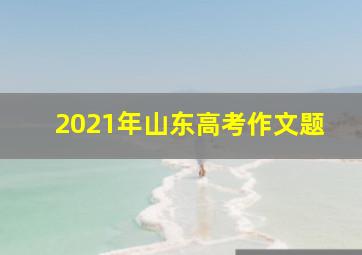 2021年山东高考作文题