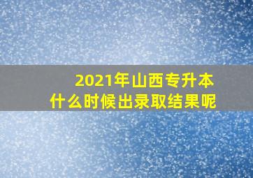 2021年山西专升本什么时候出录取结果呢