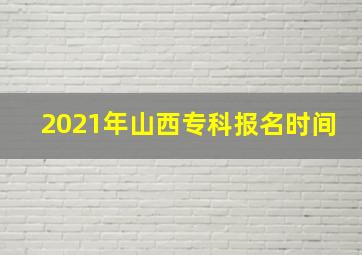 2021年山西专科报名时间