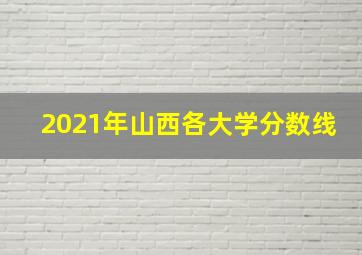 2021年山西各大学分数线