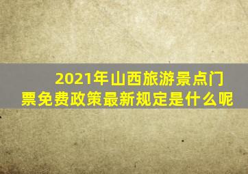 2021年山西旅游景点门票免费政策最新规定是什么呢