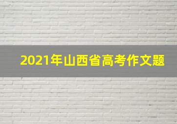 2021年山西省高考作文题