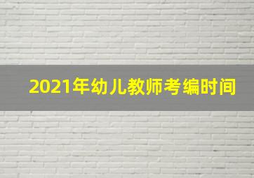 2021年幼儿教师考编时间