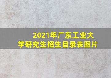 2021年广东工业大学研究生招生目录表图片