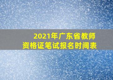 2021年广东省教师资格证笔试报名时间表