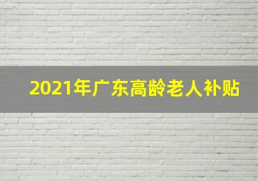 2021年广东高龄老人补贴