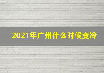 2021年广州什么时候变冷