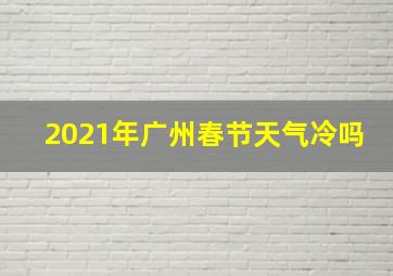 2021年广州春节天气冷吗