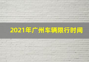 2021年广州车辆限行时间