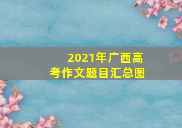 2021年广西高考作文题目汇总图