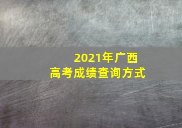 2021年广西高考成绩查询方式