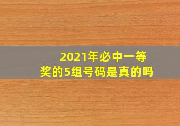 2021年必中一等奖的5组号码是真的吗