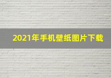 2021年手机壁纸图片下载