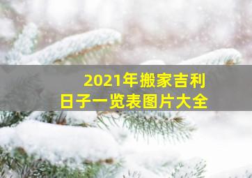 2021年搬家吉利日子一览表图片大全