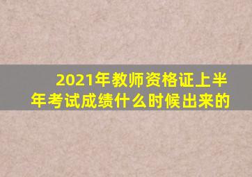 2021年教师资格证上半年考试成绩什么时候出来的