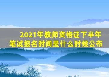 2021年教师资格证下半年笔试报名时间是什么时候公布