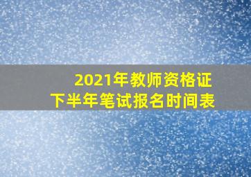 2021年教师资格证下半年笔试报名时间表