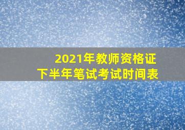 2021年教师资格证下半年笔试考试时间表