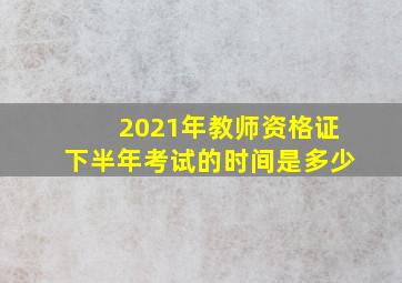 2021年教师资格证下半年考试的时间是多少