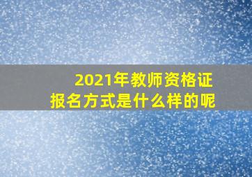 2021年教师资格证报名方式是什么样的呢