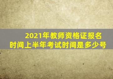 2021年教师资格证报名时间上半年考试时间是多少号