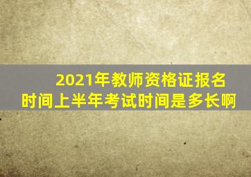 2021年教师资格证报名时间上半年考试时间是多长啊