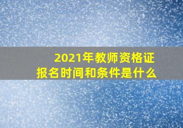 2021年教师资格证报名时间和条件是什么