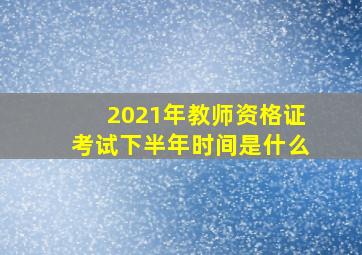 2021年教师资格证考试下半年时间是什么