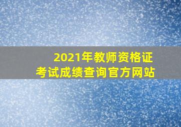 2021年教师资格证考试成绩查询官方网站