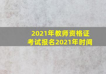 2021年教师资格证考试报名2021年时间