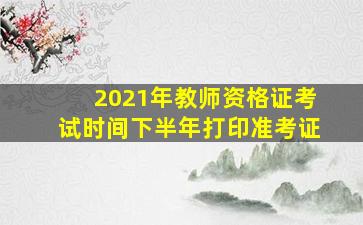 2021年教师资格证考试时间下半年打印准考证