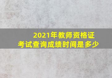 2021年教师资格证考试查询成绩时间是多少