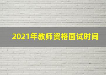 2021年教师资格面试时间