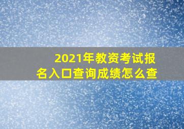 2021年教资考试报名入口查询成绩怎么查