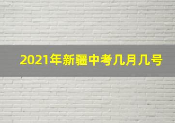 2021年新疆中考几月几号