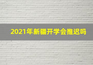 2021年新疆开学会推迟吗