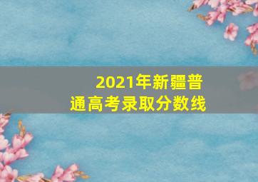 2021年新疆普通高考录取分数线