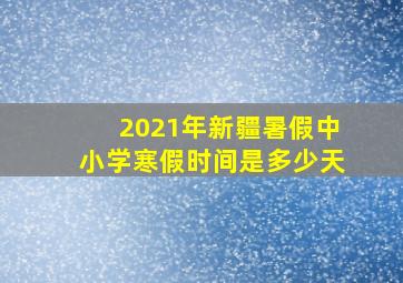 2021年新疆暑假中小学寒假时间是多少天