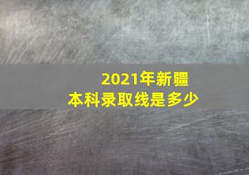 2021年新疆本科录取线是多少