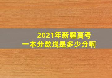 2021年新疆高考一本分数线是多少分啊