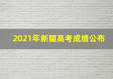 2021年新疆高考成绩公布