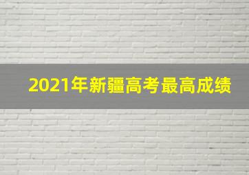 2021年新疆高考最高成绩